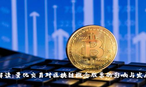 全面解读：量化交易对区块链概念股票的影响与发展前景