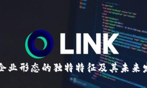 区块链企业形态的独特特征及其未来发展趋势