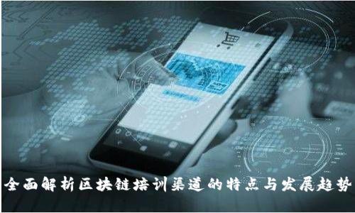 全面解析区块链培训渠道的特点与发展趋势