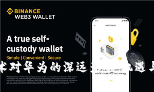 区块链技术对华为的深远影响：机遇与挑战并存