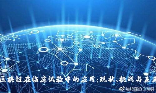 探索区块链在临床试验中的应用：现状、挑战与未来项目