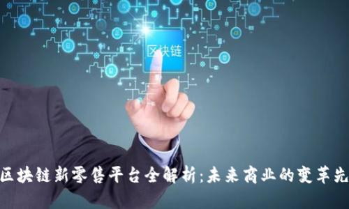 : 区块链新零售平台全解析：未来商业的变革先锋
