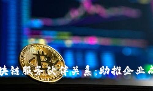 深入探索区块链服务伙伴关系：助推企业成长的新动力