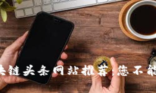 2023年中国区块链头条网站推荐：您不能错过的资讯平台