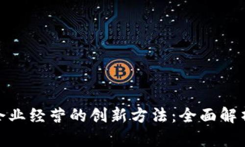 探索区块链企业经营的创新方法：全面解析与实践经验