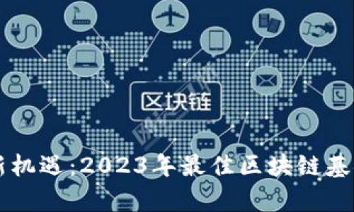 区块链投资新机遇：2023年最佳区块链基金推荐与分析