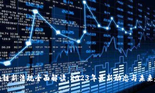 区块链新法规全面解读：2023年最新动态与未来趋势