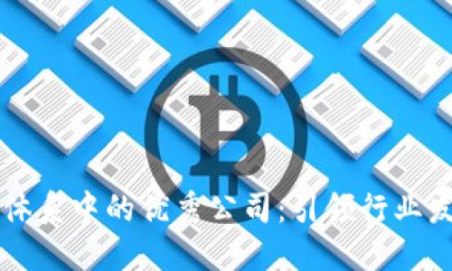区块链生态体系中的优秀公司：引领行业发展的创新者
