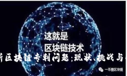 全面解析区块链专利问题：现状、挑战与解决方案