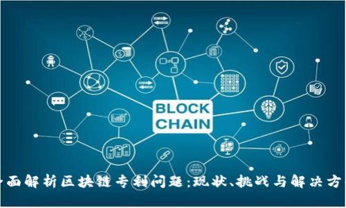 全面解析区块链专利问题：现状、挑战与解决方案