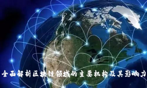 全面解析区块链领域的主要机构及其影响力