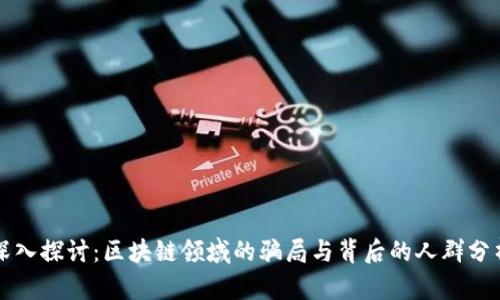 深入探讨：区块链领域的骗局与背后的人群分析