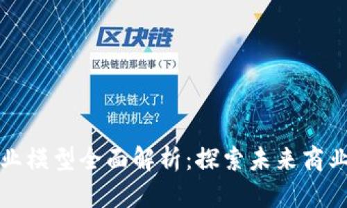 区块链商业模型全面解析：探索未来商业的新机遇