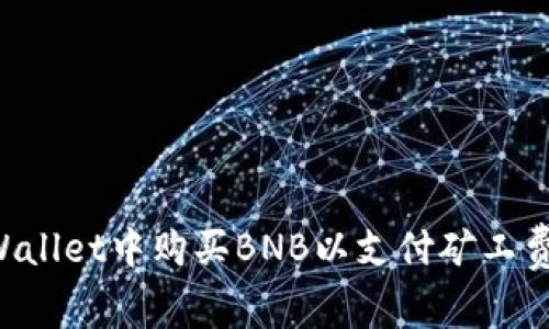 如何在tpWallet中购买BNB以支付矿工费：详细指南