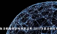 探索区块链与视频结合的创新应用：2023年最受欢