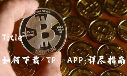 Title

如何下载 TP  APP：详尽指南