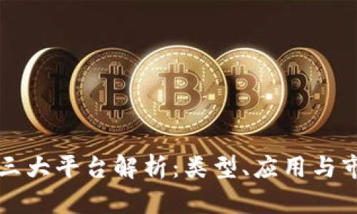 区块链三大平台解析：类型、应用与市场前景